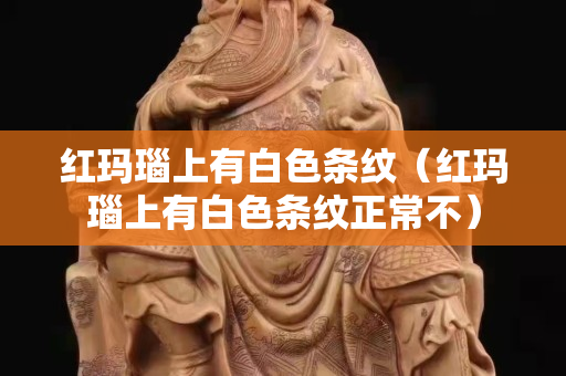 紅瑪瑙上有白色條紋（紅瑪瑙上有白色條紋正常不）