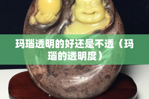 瑪瑙透明的好還是不透（瑪瑙的透明度）