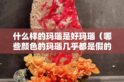 什么樣的瑪瑙是好瑪瑙（哪些顏色的瑪瑙幾乎都是假的）