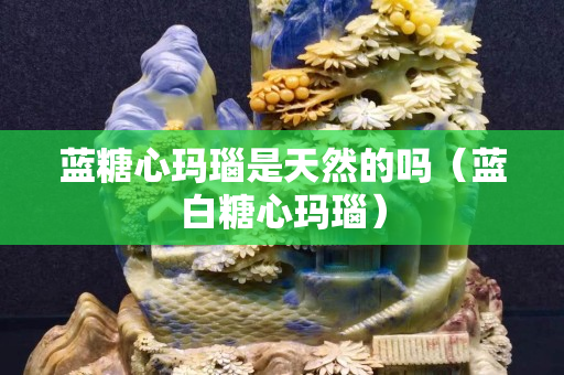 藍糖心瑪瑙是天然的嗎（藍白糖心瑪瑙）