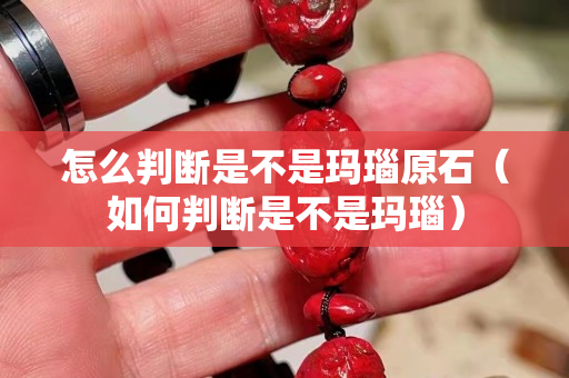怎么判斷是不是瑪瑙原石（如何判斷是不是瑪瑙）