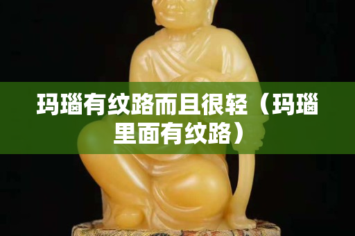 瑪瑙有紋路而且很輕（瑪瑙里面有紋路）
