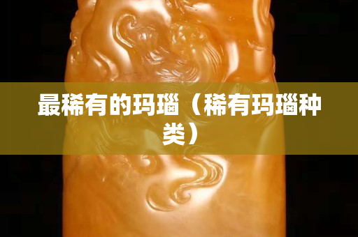 最稀有的瑪瑙（稀有瑪瑙種類）