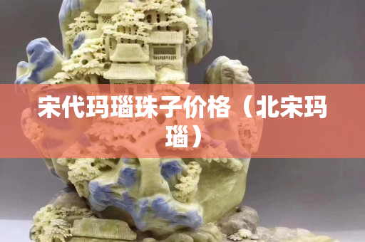宋代瑪瑙珠子價格（北宋瑪瑙）
