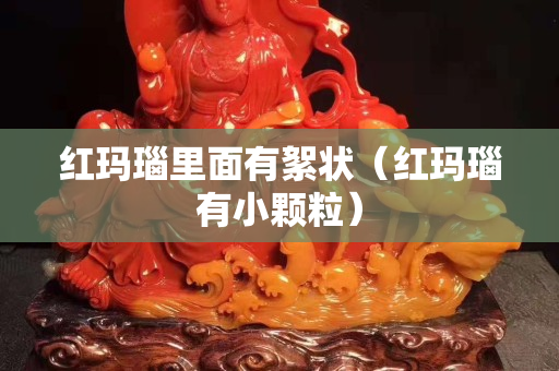 紅瑪瑙里面有絮狀（紅瑪瑙有小顆粒）