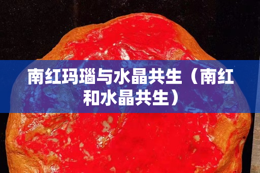 南紅瑪瑙與水晶共生（南紅和水晶共生）