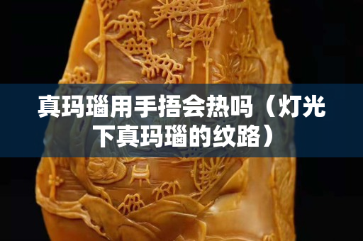 真瑪瑙用手捂會熱嗎（燈光下真瑪瑙的紋路）