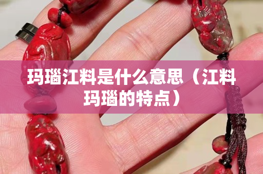 瑪瑙江料是什么意思（江料瑪瑙的特點）
