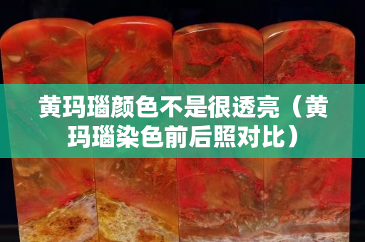 黃瑪瑙顏色不是很透亮（黃瑪瑙染色前后照對比）