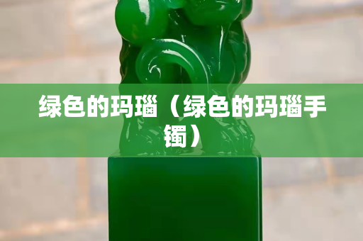 綠色的瑪瑙（綠色的瑪瑙手鐲）