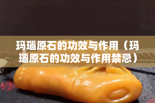 瑪瑙原石的功效與作用（瑪瑙原石的功效與作用禁忌）