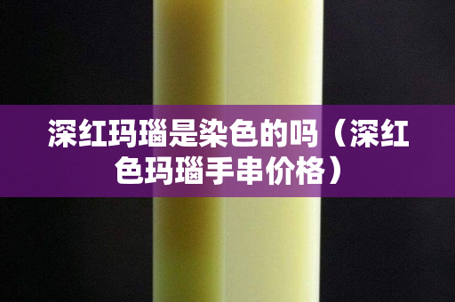 深紅瑪瑙是染色的嗎（深紅色瑪瑙手串價格）