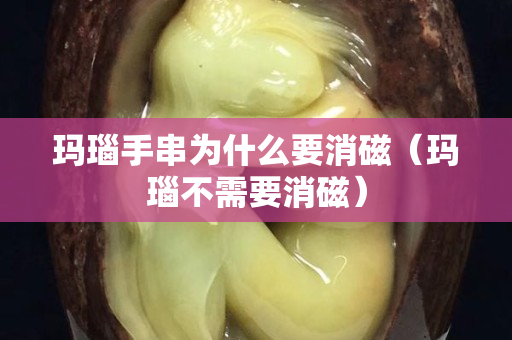 瑪瑙手串為什么要消磁（瑪瑙不需要消磁）