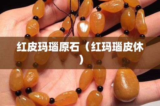 紅皮瑪瑙原石（紅瑪瑙皮休）