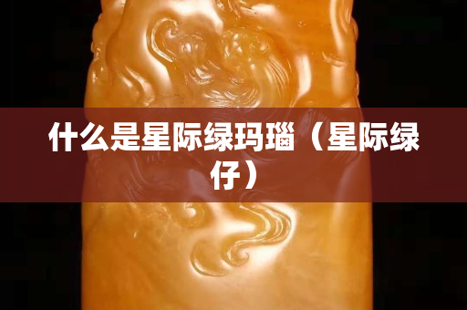 什么是星際綠瑪瑙（星際綠仔）