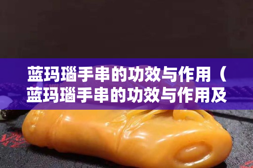 藍瑪瑙手串的功效與作用（藍瑪瑙手串的功效與作用及禁忌）