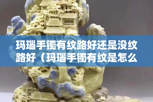 瑪瑙手鐲有紋路好還是沒紋路好（瑪瑙手鐲有紋是怎么回事）