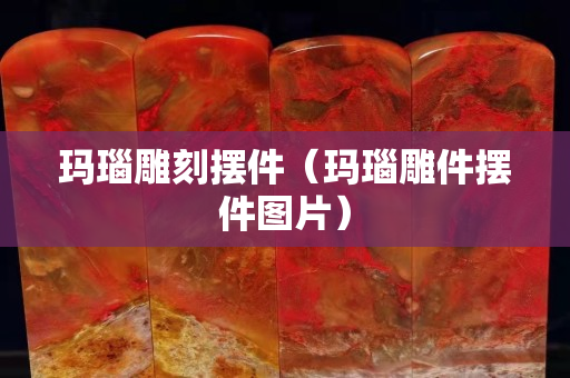 瑪瑙雕刻擺件（瑪瑙雕件擺件圖片）