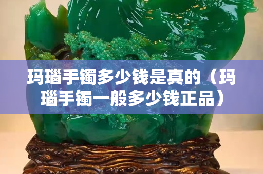 瑪瑙手鐲多少錢(qián)是真的（瑪瑙手鐲一般多少錢(qián)正品）