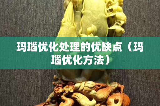 瑪瑙優化處理的優缺點（瑪瑙優化方法）