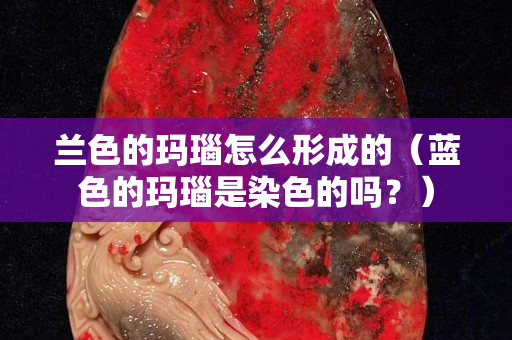 蘭色的瑪瑙怎么形成的（藍色的瑪瑙是染色的嗎？）