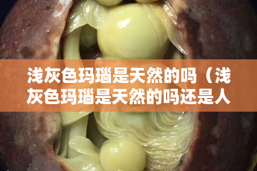 淺灰色瑪瑙是天然的嗎（淺灰色瑪瑙是天然的嗎還是人造）