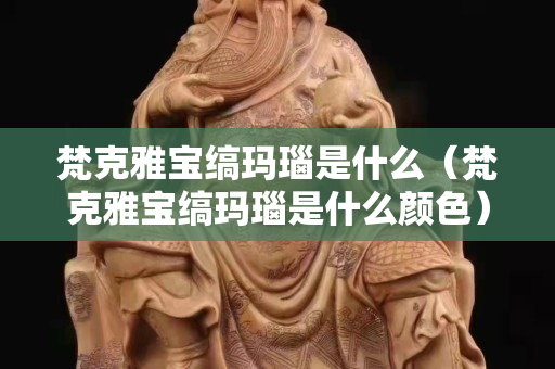 梵克雅寶縞瑪瑙是什么（梵克雅寶縞瑪瑙是什么顏色）