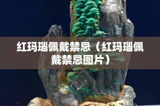 紅瑪瑙佩戴禁忌（紅瑪瑙佩戴禁忌圖片）