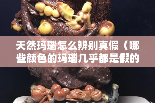 天然瑪瑙怎么辨別真假（哪些顏色的瑪瑙幾乎都是假的）