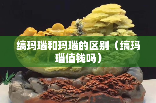 縞瑪瑙和瑪瑙的區別（縞瑪瑙值錢嗎）