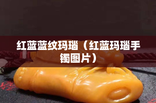 紅藍藍紋瑪瑙（紅藍瑪瑙手鐲圖片）