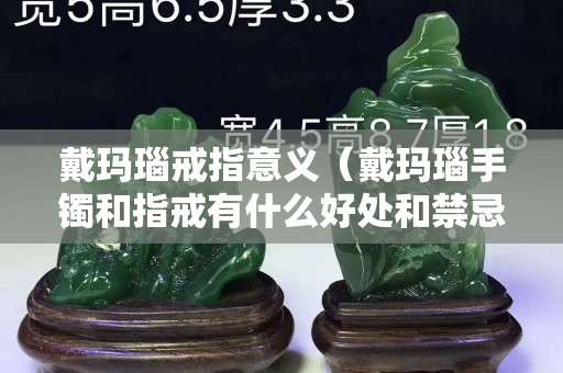 戴瑪瑙戒指意義（戴瑪瑙手鐲和指戒有什么好處和禁忌）