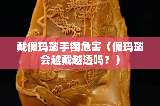 戴假瑪瑙手鐲危害（假瑪瑙會(huì)越戴越透嗎？）