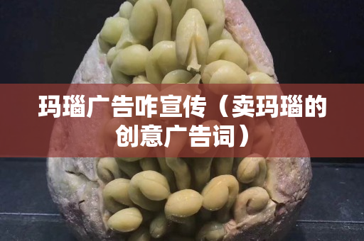 瑪瑙廣告咋宣傳（賣瑪瑙的創意廣告詞）