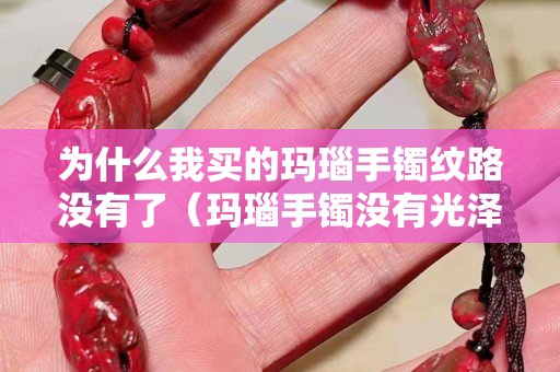 為什么我買的瑪瑙手鐲紋路沒有了（瑪瑙手鐲沒有光澤怎么辦）