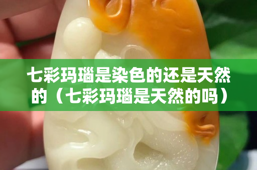 七彩瑪瑙是染色的還是天然的（七彩瑪瑙是天然的嗎）