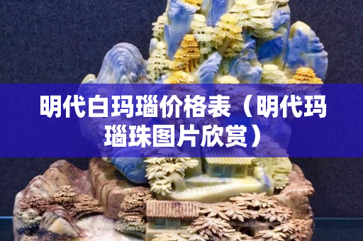 明代白瑪瑙價格表（明代瑪瑙珠圖片欣賞）
