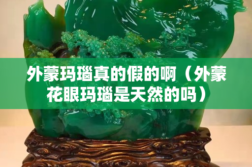 外蒙瑪瑙真的假的啊（外蒙花眼瑪瑙是天然的嗎）