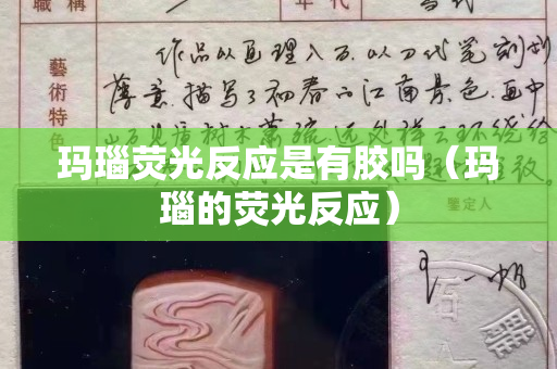 瑪瑙熒光反應是有膠嗎（瑪瑙的熒光反應）