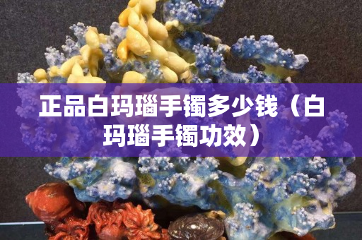 正品白瑪瑙手鐲多少錢（白瑪瑙手鐲功效）