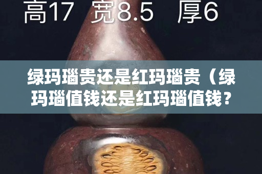 綠瑪瑙貴還是紅瑪瑙貴（綠瑪瑙值錢還是紅瑪瑙值錢？）
