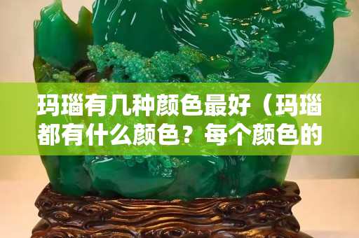 瑪瑙有幾種顏色最好（瑪瑙都有什么顏色？每個顏色的功效）