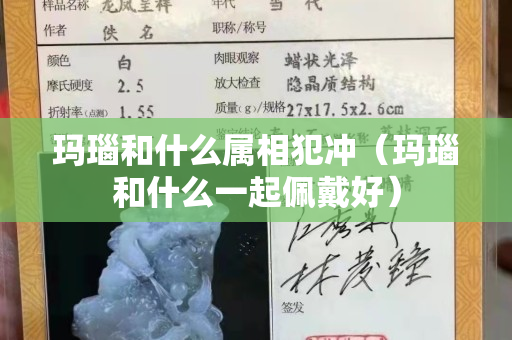 瑪瑙和什么屬相犯沖（瑪瑙和什么一起佩戴好）