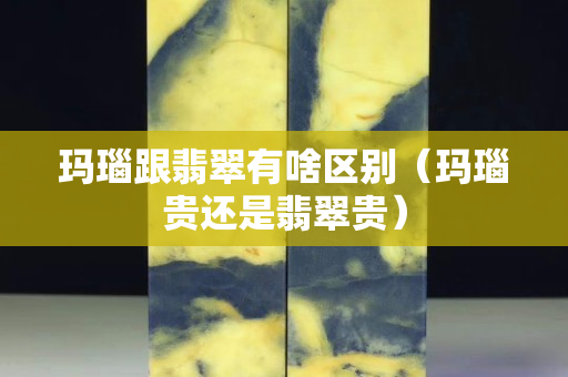 瑪瑙跟翡翠有啥區(qū)別（瑪瑙貴還是翡翠貴）
