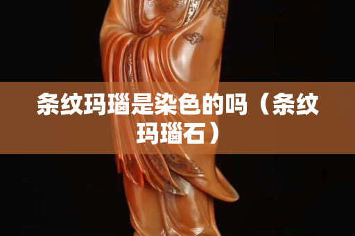 條紋瑪瑙是染色的嗎（條紋瑪瑙石）