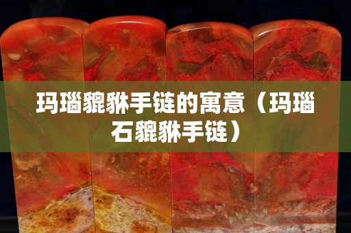 瑪瑙貔貅手鏈的寓意（瑪瑙石貔貅手鏈）