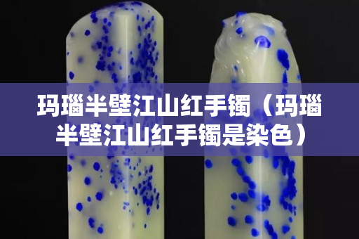 瑪瑙半壁江山紅手鐲（瑪瑙半壁江山紅手鐲是染色）