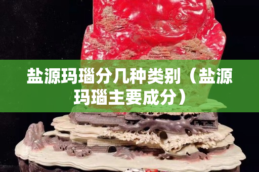 鹽源瑪瑙分幾種類別（鹽源瑪瑙主要成分）