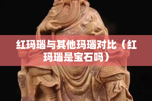 紅瑪瑙與其他瑪瑙對比（紅瑪瑙是寶石嗎）