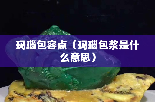 瑪瑙包容點（瑪瑙包漿是什么意思）